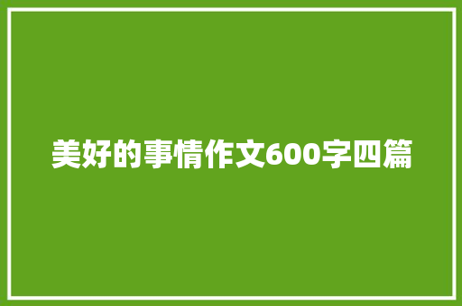 美好的事情作文600字四篇