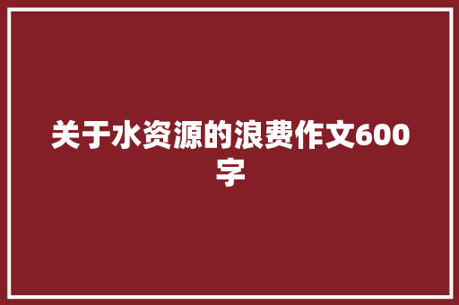 关于水资源的浪费作文600字