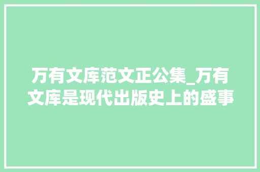 万有文库范文正公集_万有文库是现代出版史上的盛事也是现代出版界难以超出的高峰