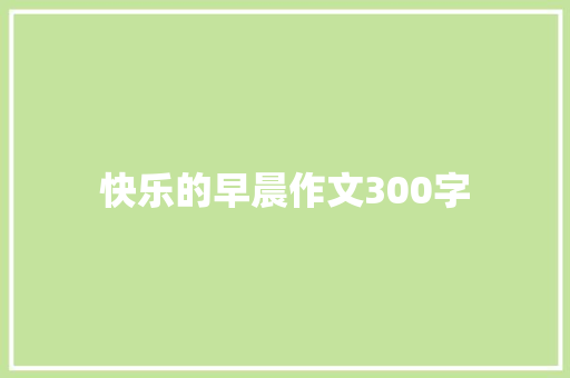 快乐的早晨作文300字