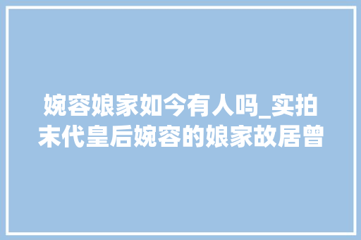 婉容娘家如今有人吗_实拍末代皇后婉容的娘家故居曾经的房间现在由外国人租住