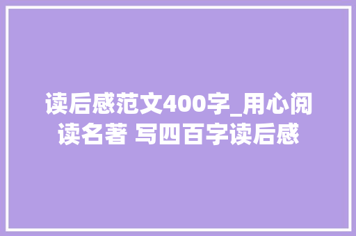 读后感范文400字_用心阅读名著 写四百字读后感