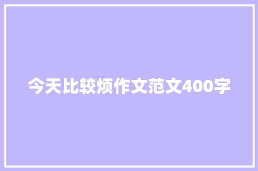 今天比较烦作文范文400字