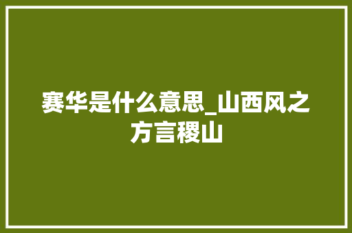 赛华是什么意思_山西风之方言稷山