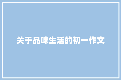 关于品味生活的初一作文 书信范文