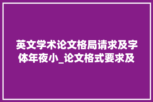 英文学术论文格局请求及字体年夜小_论文格式要求及字体大年夜小