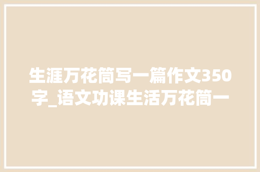 生涯万花筒写一篇作文350字_语文功课生活万花筒一场家庭风波350字。