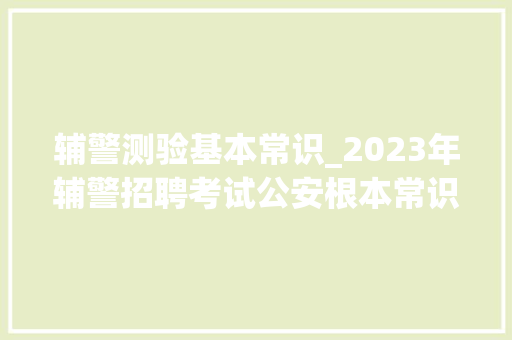 辅警测验基本常识_2023年辅警招聘考试公安根本常识精选重点试题及谜底