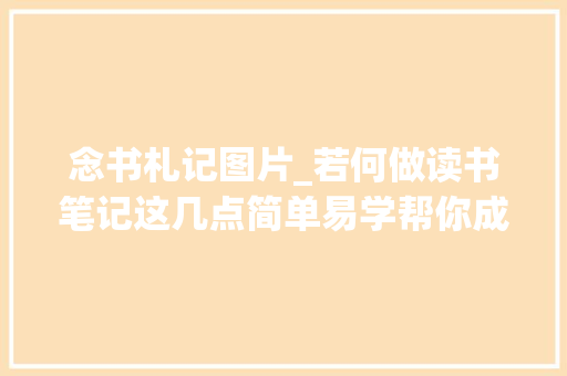 念书札记图片_若何做读书笔记这几点简单易学帮你成读书达人多图参考 致辞范文