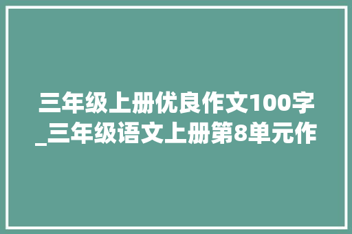 三年级上册优良作文100字_三年级语文上册第8单元作文那次玩得真高兴