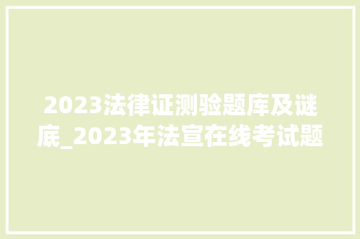 2023法律证测验题库及谜底_2023年法宣在线考试题库及谜底500题