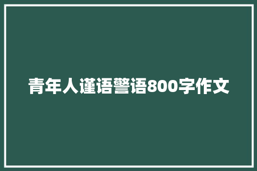 青年人谨语警语800字作文 工作总结范文