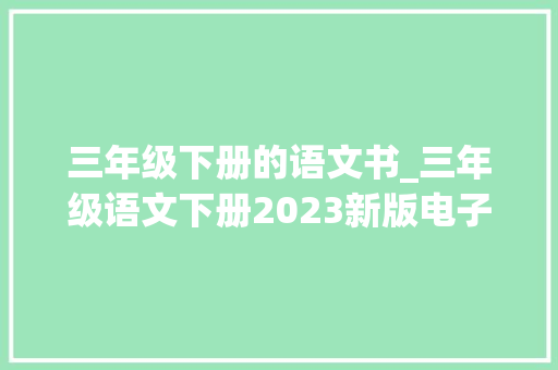 三年级下册的语文书_三年级语文下册2023新版电子教材收藏备用 书信范文