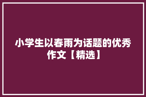 小学生以春雨为话题的优秀作文【精选】