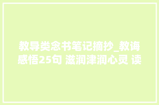 教导类念书笔记摘抄_教诲感悟25句 滋润津润心灵 读书摘录及小我心得