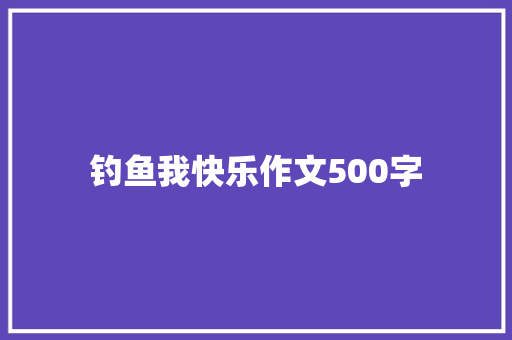 钓鱼我快乐作文500字