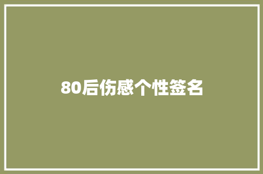 80后伤感个性签名 工作总结范文