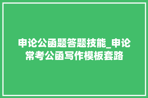 申论公函题答题技能_申论常考公函写作模板套路