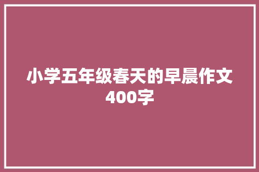 小学五年级春天的早晨作文400字