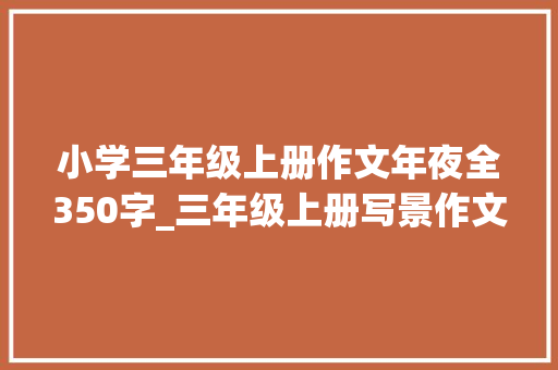 小学三年级上册作文年夜全350字_三年级上册写景作文350字怎么写