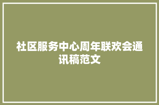 社区服务中心周年联欢会通讯稿范文