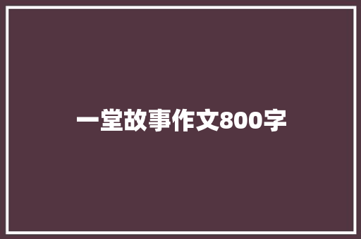 一堂故事作文800字