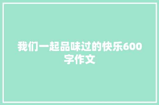 我们一起品味过的快乐600字作文