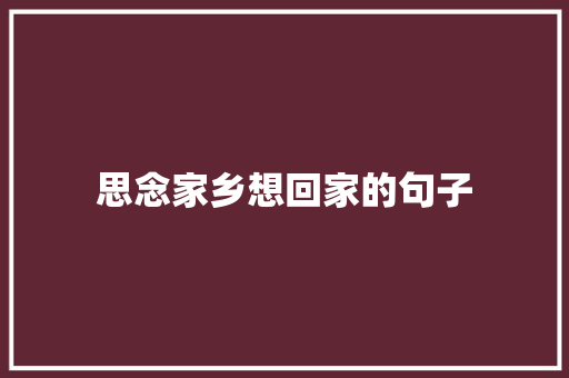 思念家乡想回家的句子 工作总结范文