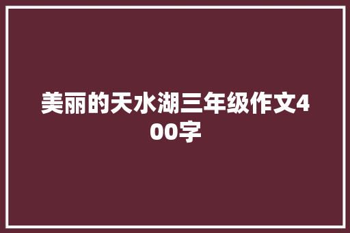 美丽的天水湖三年级作文400字 报告范文