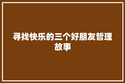 寻找快乐的三个好朋友哲理故事