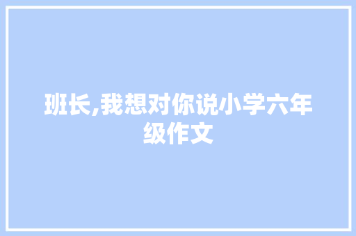 班长,我想对你说小学六年级作文