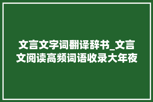 文言文字词翻译辞书_文言文阅读高频词语收录大年夜全快打印记熟文言文阅读少走弯路