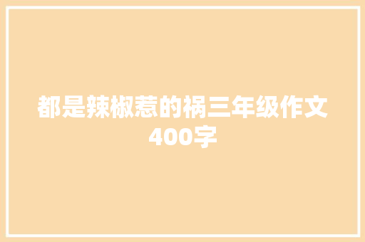 都是辣椒惹的祸三年级作文400字