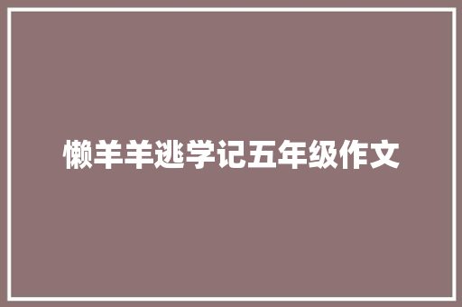 懒羊羊逃学记五年级作文 会议纪要范文