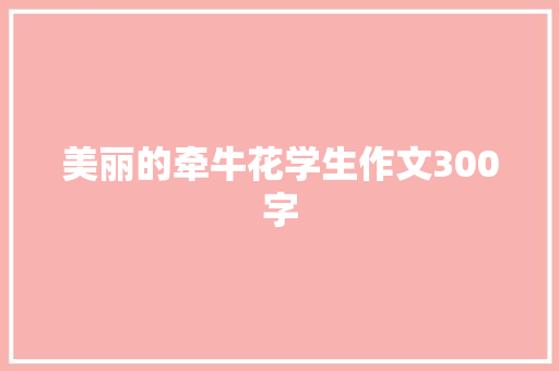 美丽的牵牛花学生作文300字