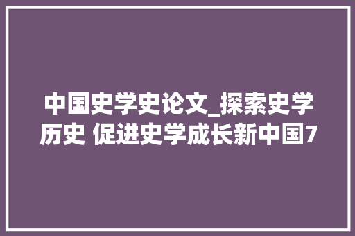 中国史学史论文_探索史学历史 促进史学成长新中国70年史学史研究的繁荣成长