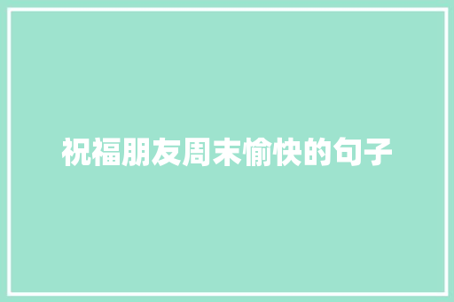 祝福朋友周末愉快的句子