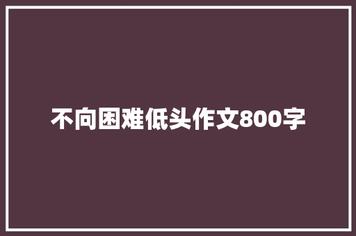 不向困难低头作文800字