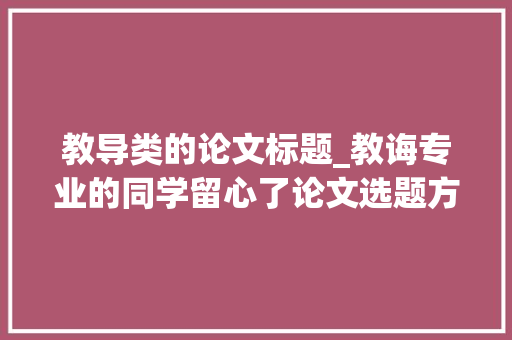 教导类的论文标题_教诲专业的同学留心了论文选题方法分享附题目30个