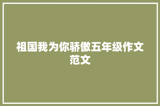 祖国我为你骄傲五年级作文范文