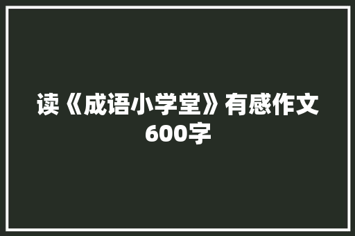 读《成语小学堂》有感作文600字