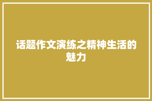 话题作文演练之精神生活的魅力