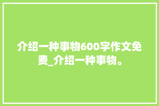 介绍一种事物600字作文免费_介绍一种事物。