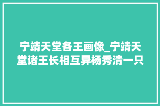 宁靖天堂各王画像_宁靖天堂诸王长相互异杨秀清一只眼石达开美少年