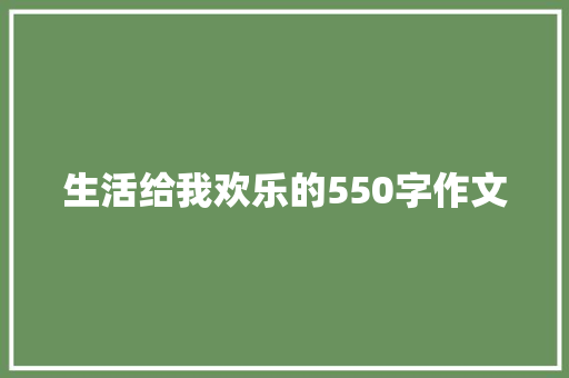 生活给我欢乐的550字作文