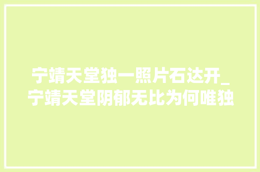 宁靖天堂独一照片石达开_宁靖天堂阴郁无比为何唯独对石达开评价颇高曾国藩给出了谜底