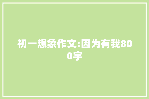 初一想象作文:因为有我800字