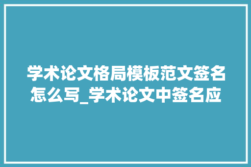 学术论文格局模板范文签名怎么写_学术论文中签名应该遵守什么规范