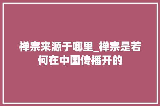 禅宗来源于哪里_禅宗是若何在中国传播开的