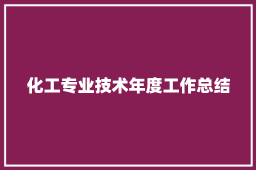 化工专业技术年度工作总结 书信范文